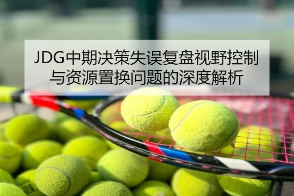 JDG中期决策失误复盘视野控制与资源置换问题的深度解析