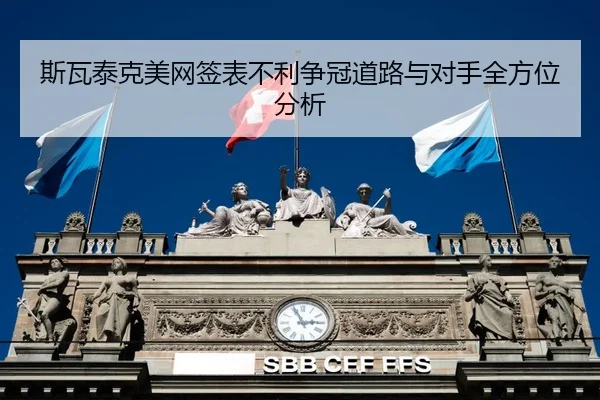 斯瓦泰克美网签表不利争冠道路与对手全方位分析