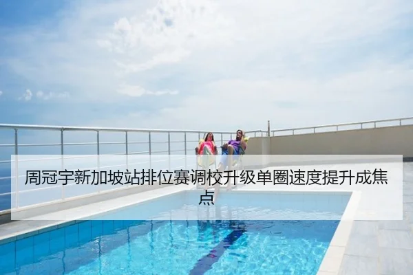 周冠宇新加坡站排位赛调校升级单圈速度提升成焦点