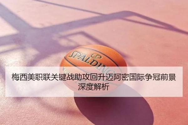 梅西美职联关键战助攻回升迈阿密国际争冠前景深度解析