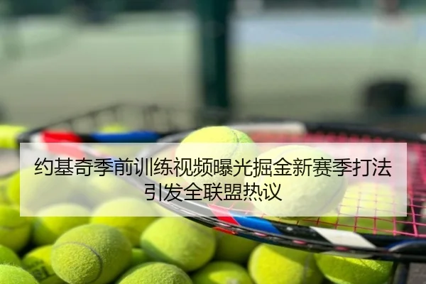 约基奇季前训练视频曝光掘金新赛季打法引发全联盟热议